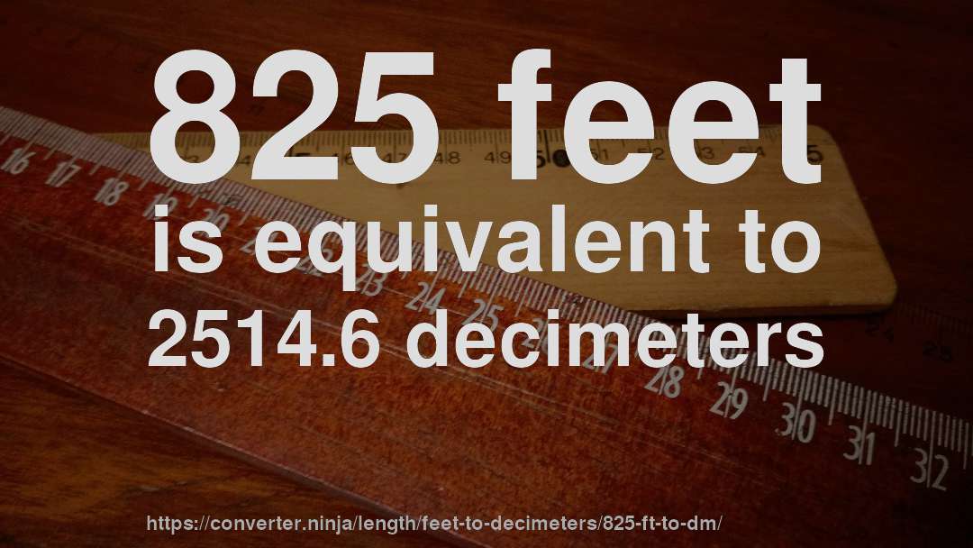 825 feet is equivalent to 2514.6 decimeters
