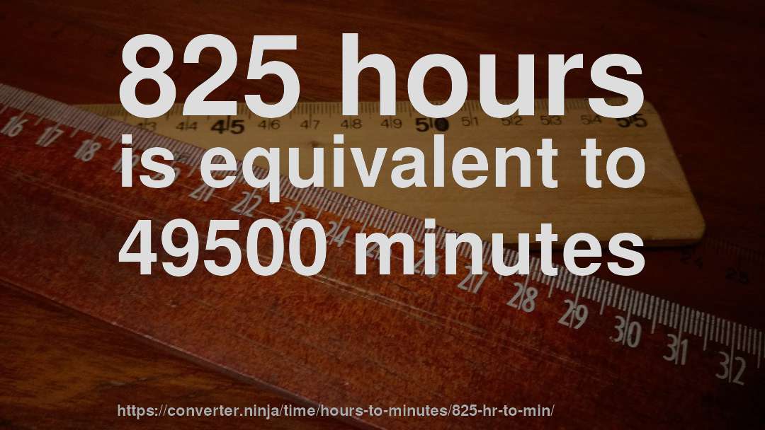 825 hours is equivalent to 49500 minutes