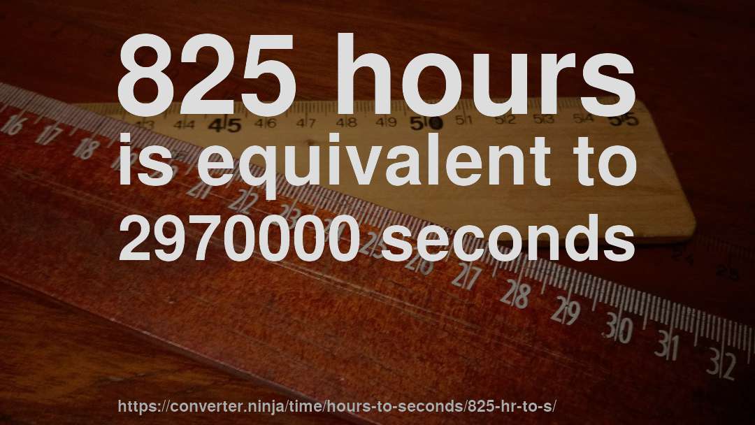 825 hours is equivalent to 2970000 seconds