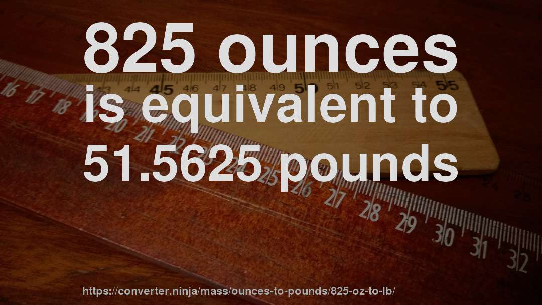 825 ounces is equivalent to 51.5625 pounds