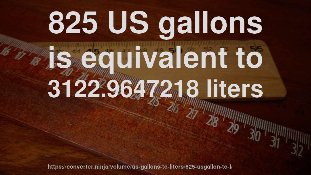 825 US gallons is equivalent to 3122.9647218 liters