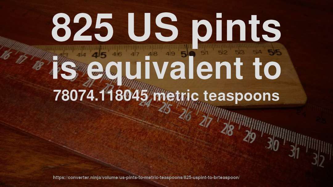 825 US pints is equivalent to 78074.118045 metric teaspoons