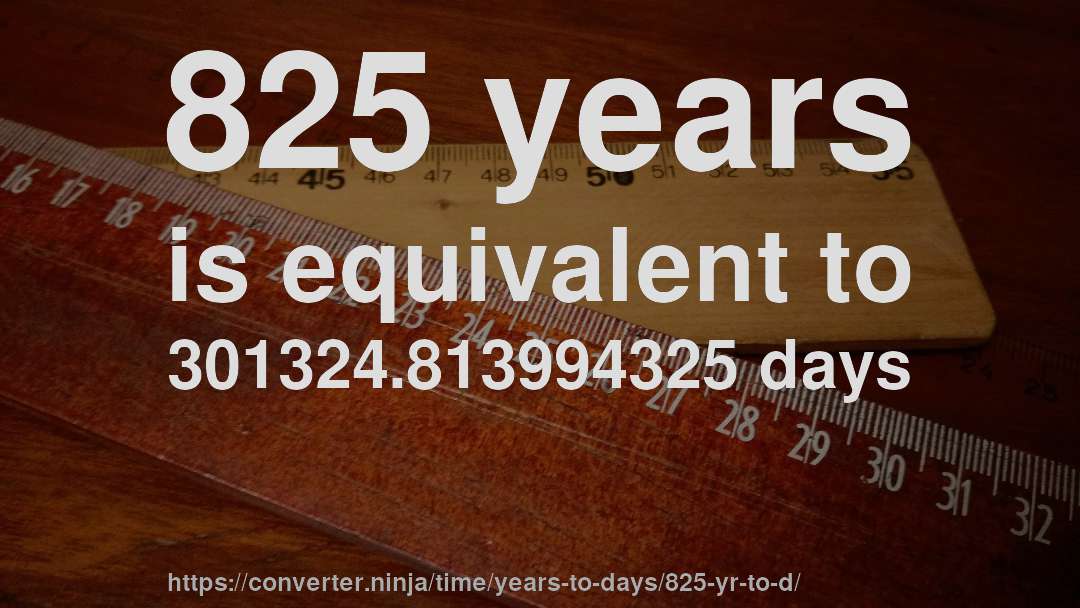 825 years is equivalent to 301324.813994325 days