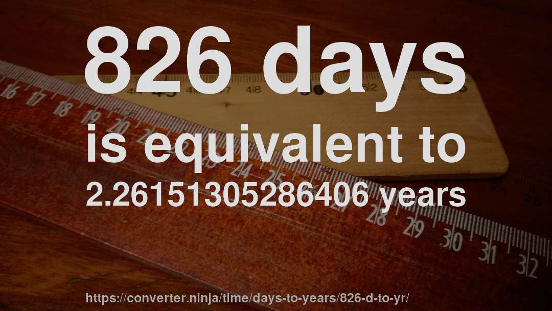 826 days is equivalent to 2.26151305286406 years