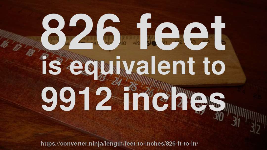 826 feet is equivalent to 9912 inches