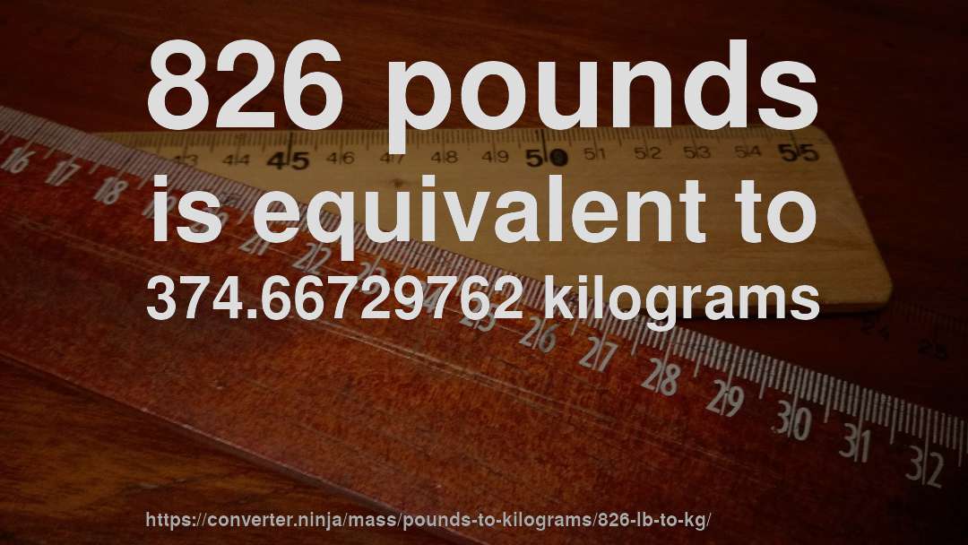 826 pounds is equivalent to 374.66729762 kilograms