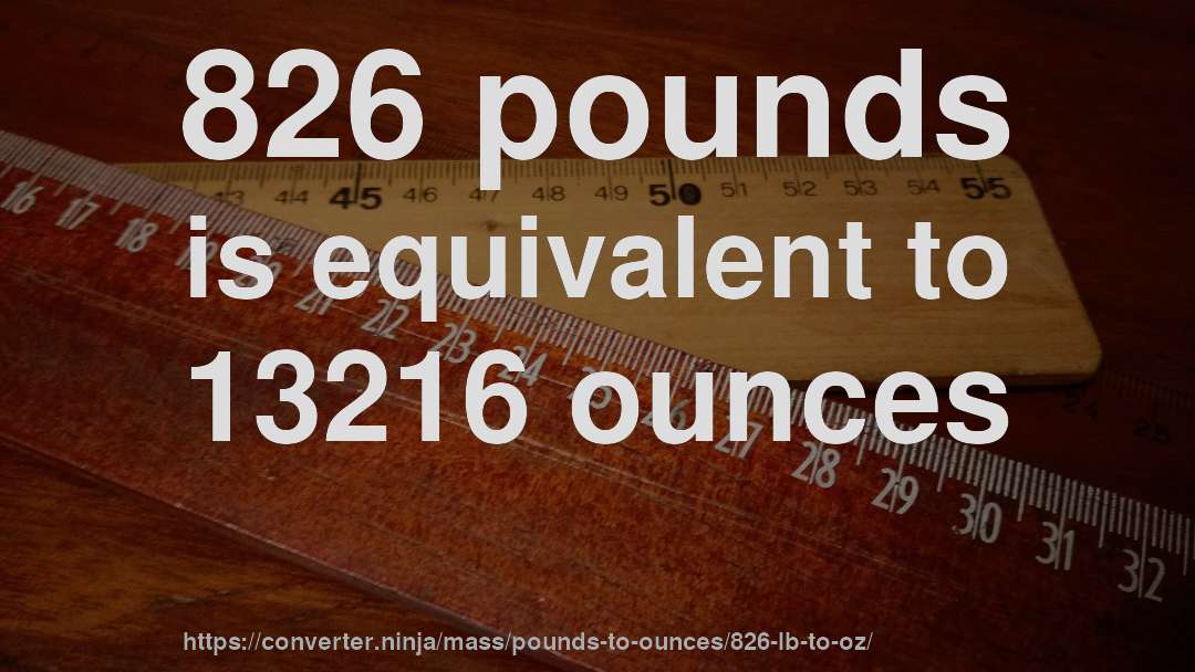 826 pounds is equivalent to 13216 ounces