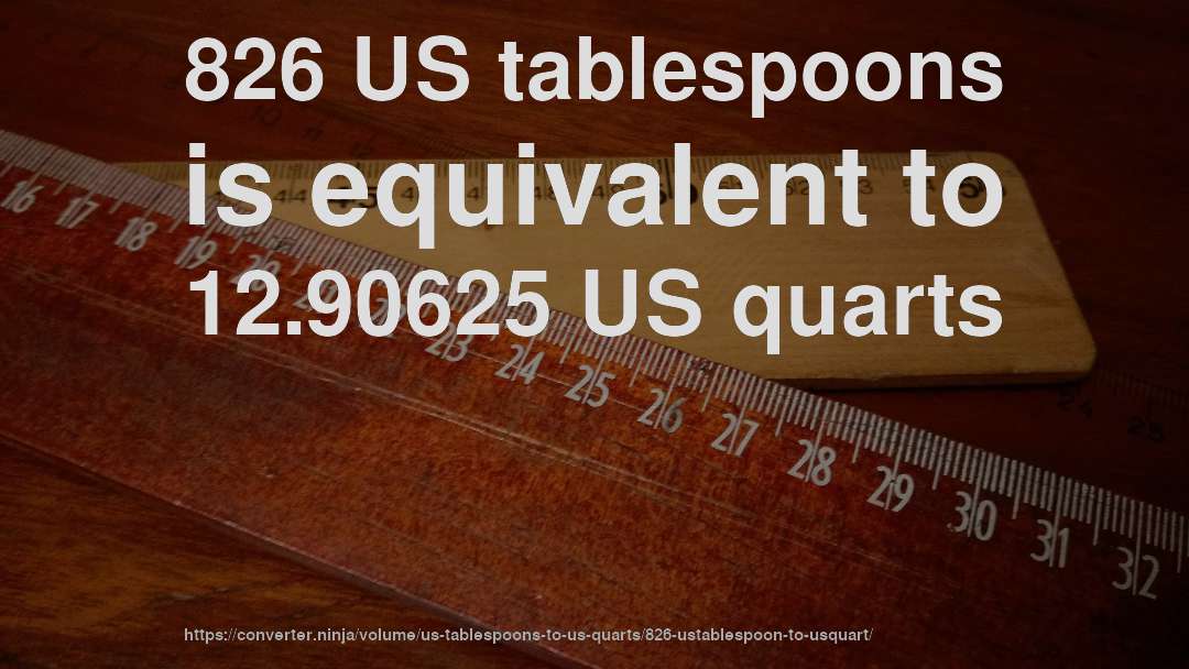 826 US tablespoons is equivalent to 12.90625 US quarts
