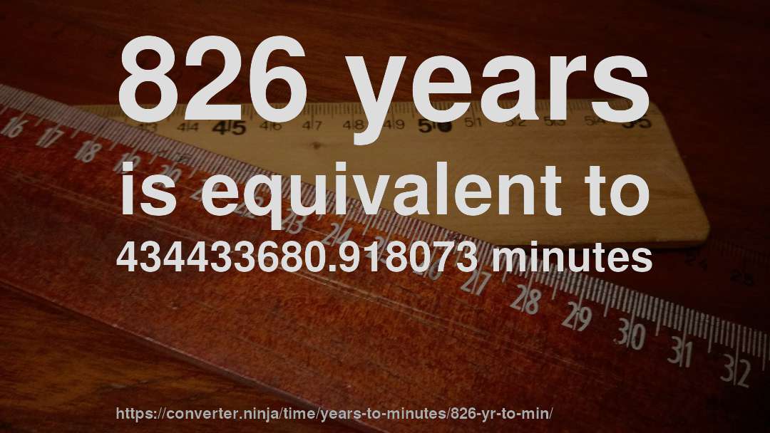 826 years is equivalent to 434433680.918073 minutes