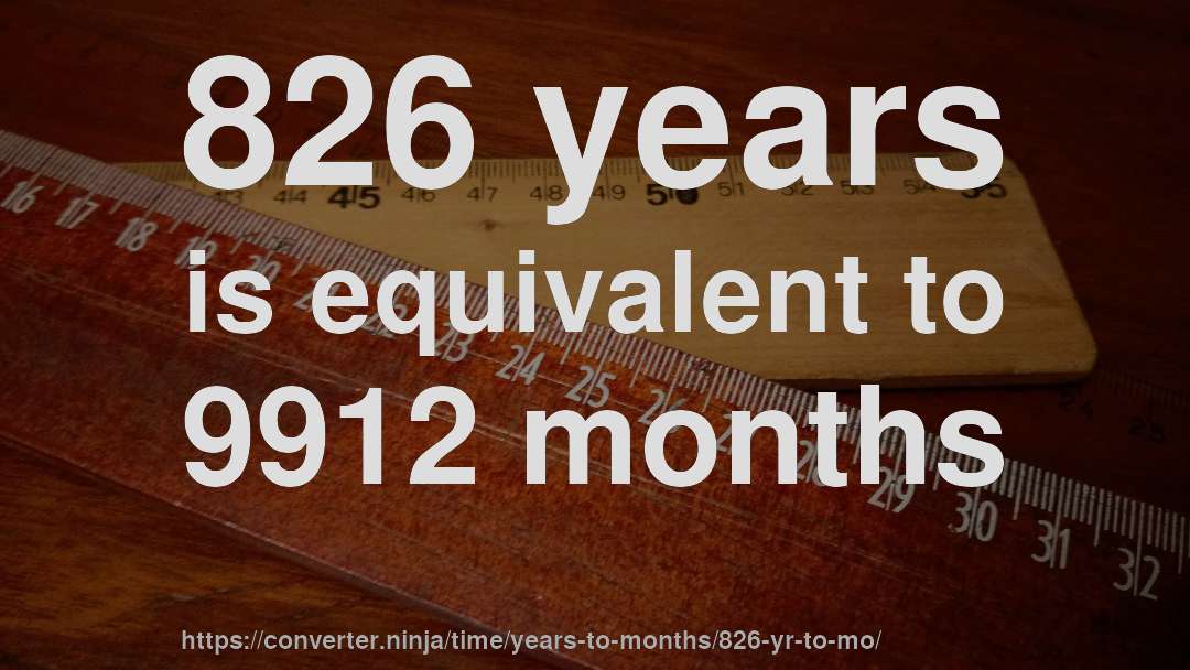 826 years is equivalent to 9912 months