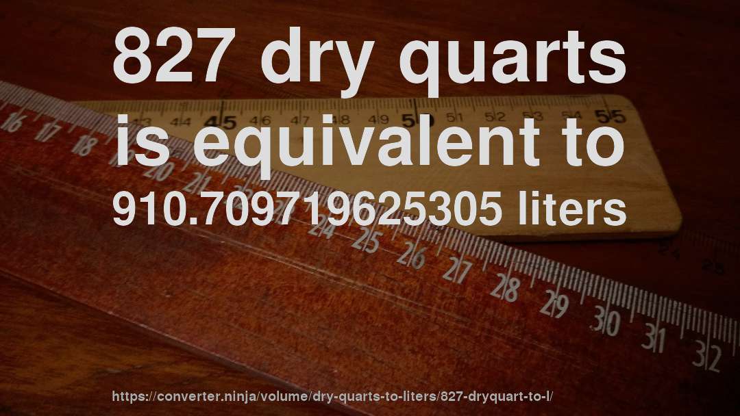 827 dry quarts is equivalent to 910.709719625305 liters