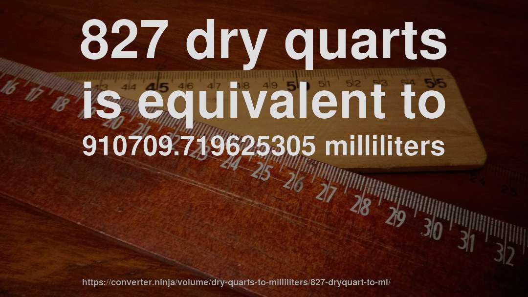827 dry quarts is equivalent to 910709.719625305 milliliters