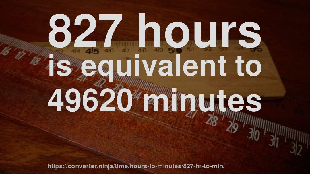 827 hours is equivalent to 49620 minutes