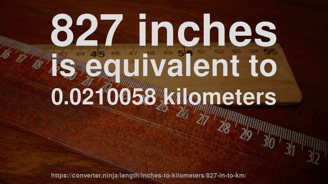 827 inches is equivalent to 0.0210058 kilometers