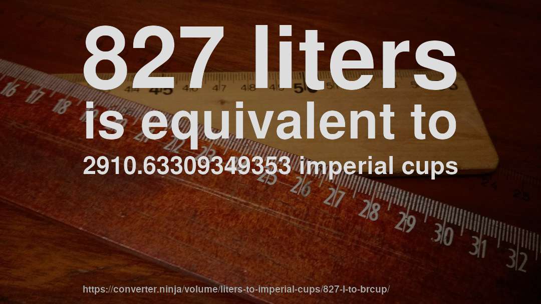 827 liters is equivalent to 2910.63309349353 imperial cups