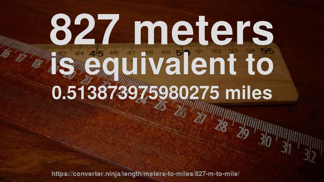 827 meters is equivalent to 0.513873975980275 miles
