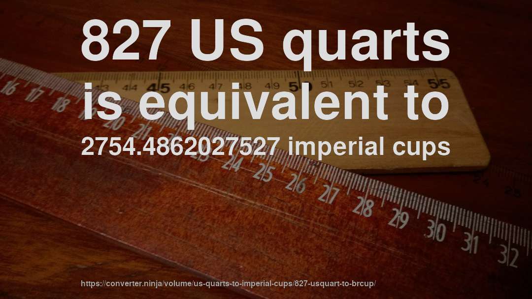 827 US quarts is equivalent to 2754.4862027527 imperial cups