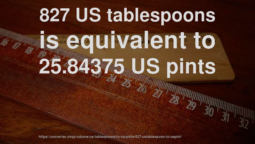 827 US tablespoons is equivalent to 25.84375 US pints