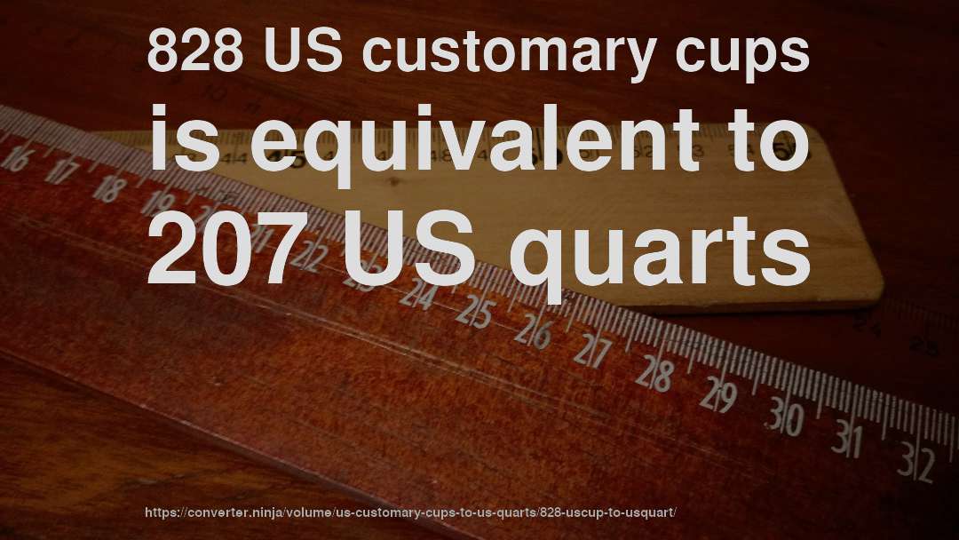 828 US customary cups is equivalent to 207 US quarts