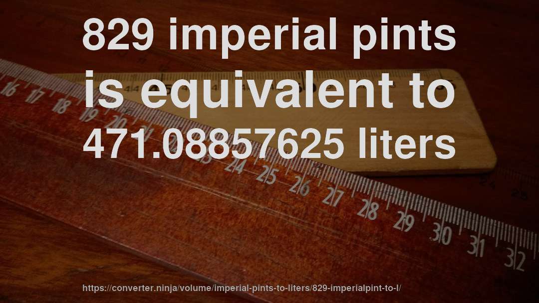 829 imperial pints is equivalent to 471.08857625 liters