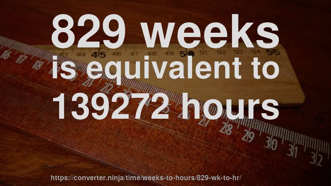 829 weeks is equivalent to 139272 hours