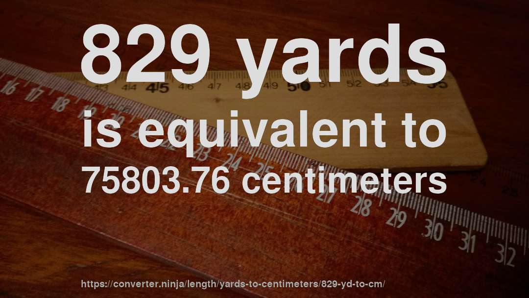 829 yards is equivalent to 75803.76 centimeters