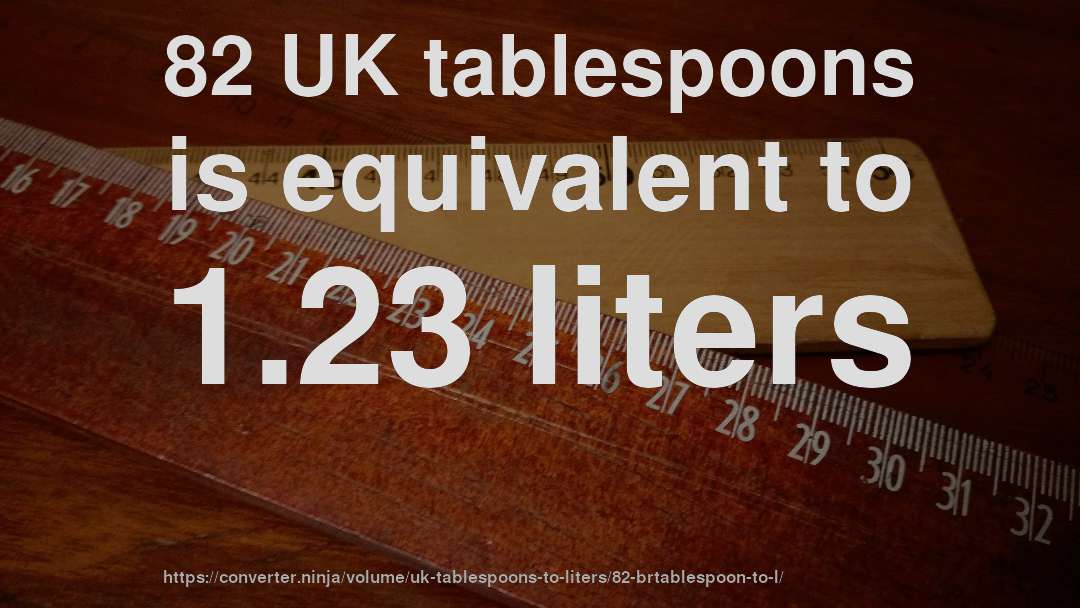 82 UK tablespoons is equivalent to 1.23 liters