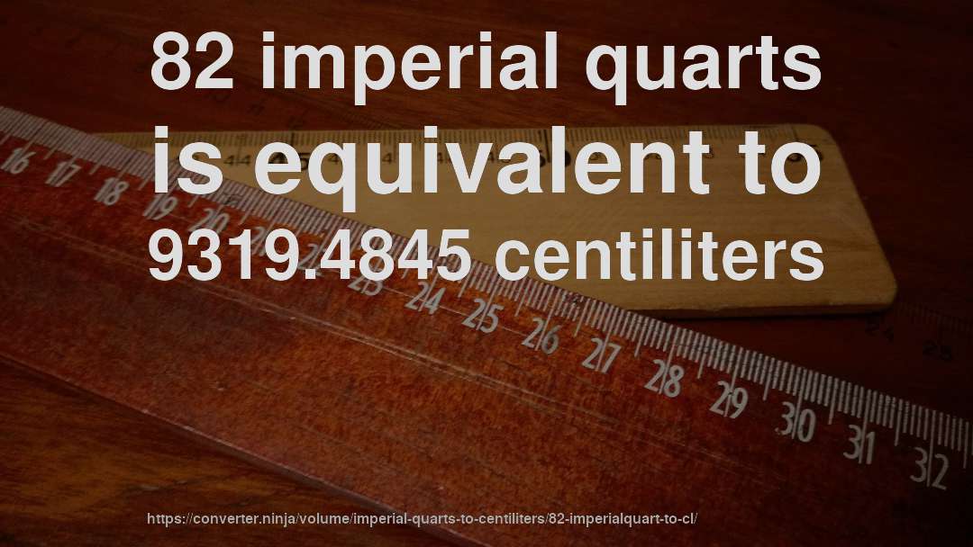 82 imperial quarts is equivalent to 9319.4845 centiliters