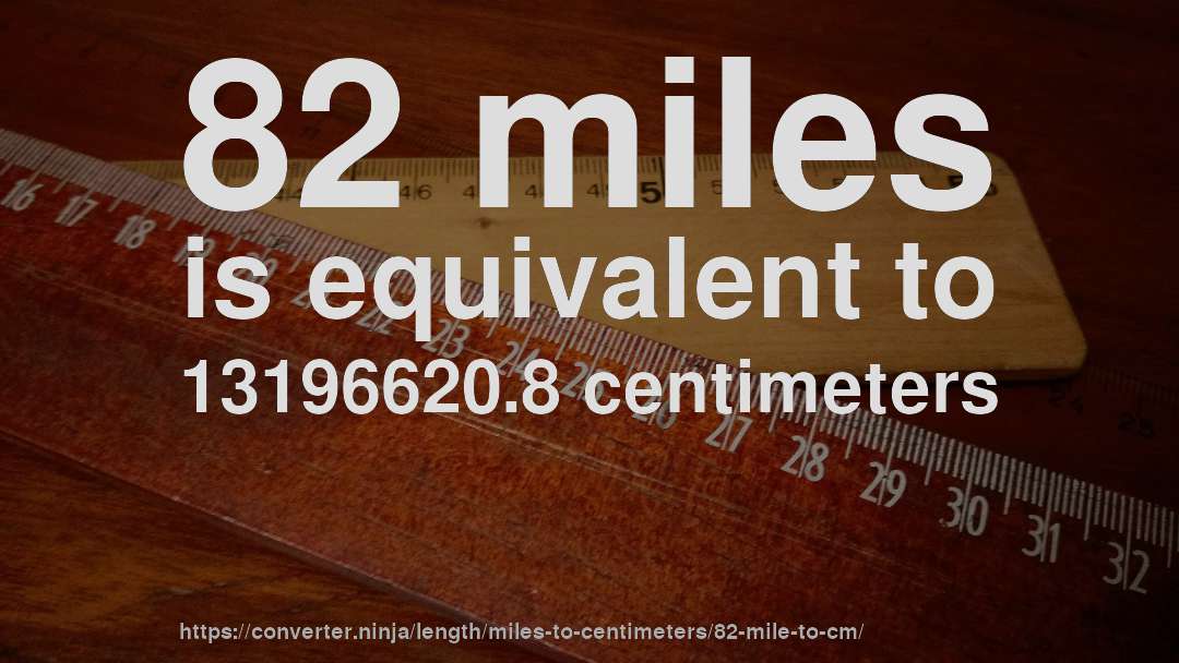 82 miles is equivalent to 13196620.8 centimeters