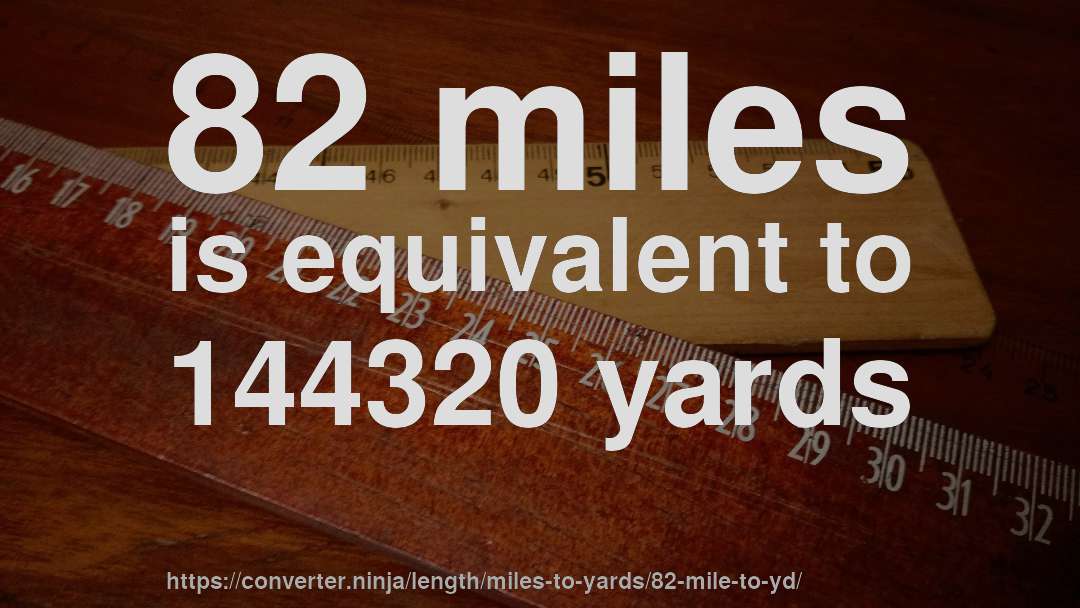 82 miles is equivalent to 144320 yards