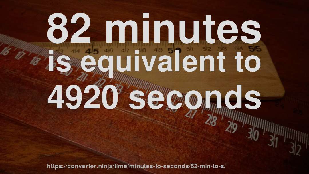 82 minutes is equivalent to 4920 seconds