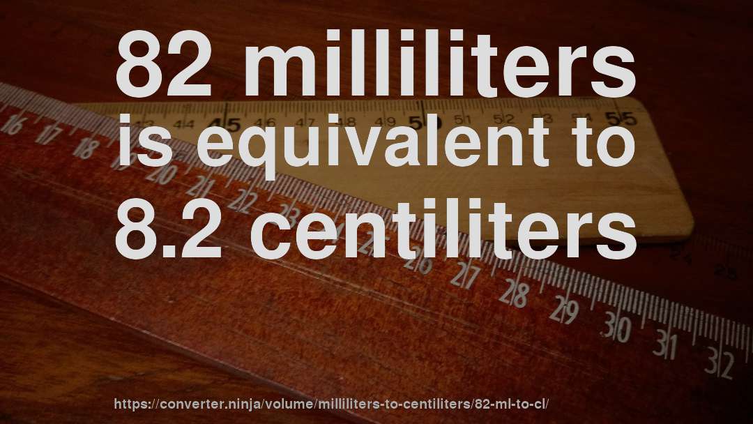 82 milliliters is equivalent to 8.2 centiliters