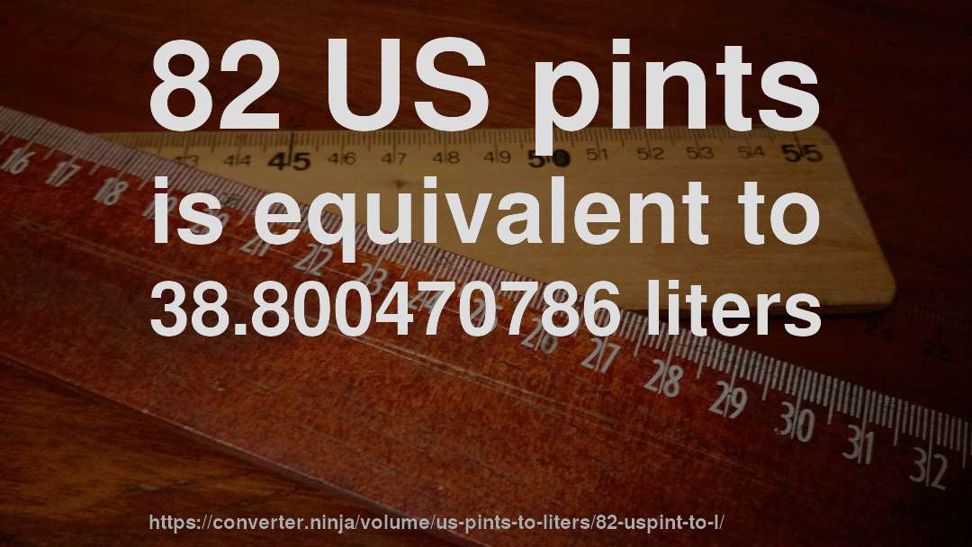 82 US pints is equivalent to 38.800470786 liters