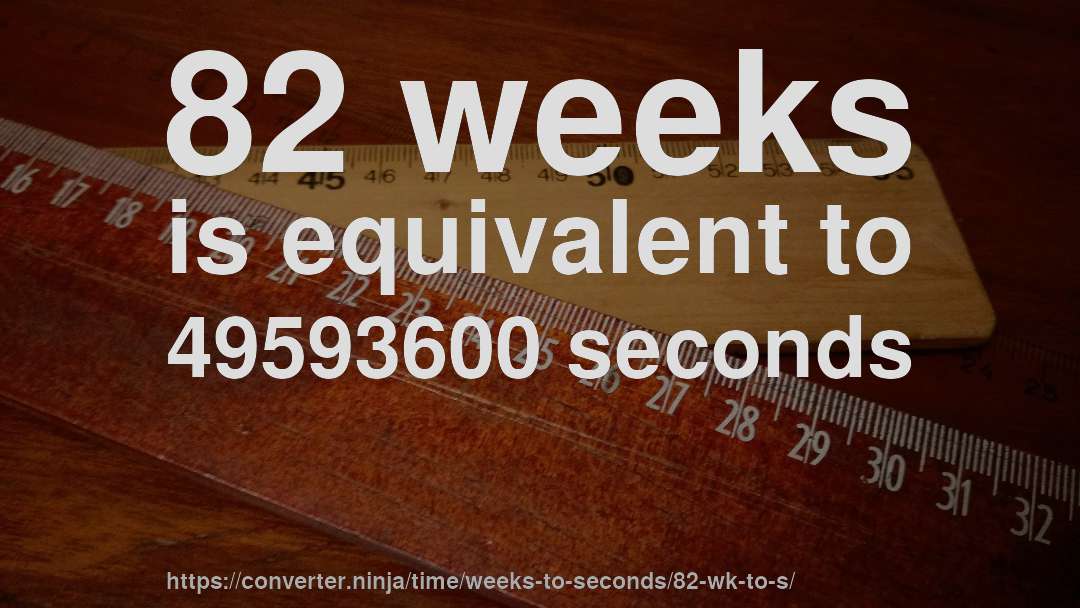 82 weeks is equivalent to 49593600 seconds