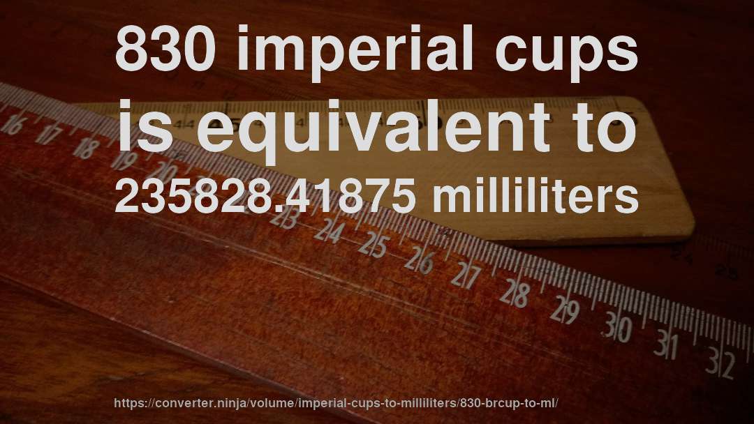 830 imperial cups is equivalent to 235828.41875 milliliters