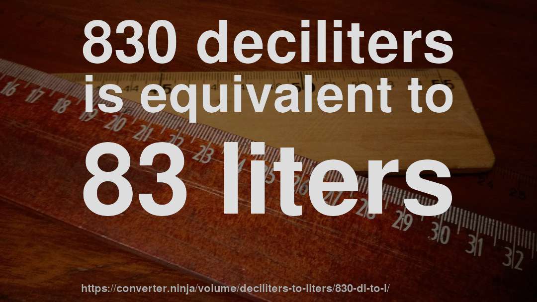 830 deciliters is equivalent to 83 liters