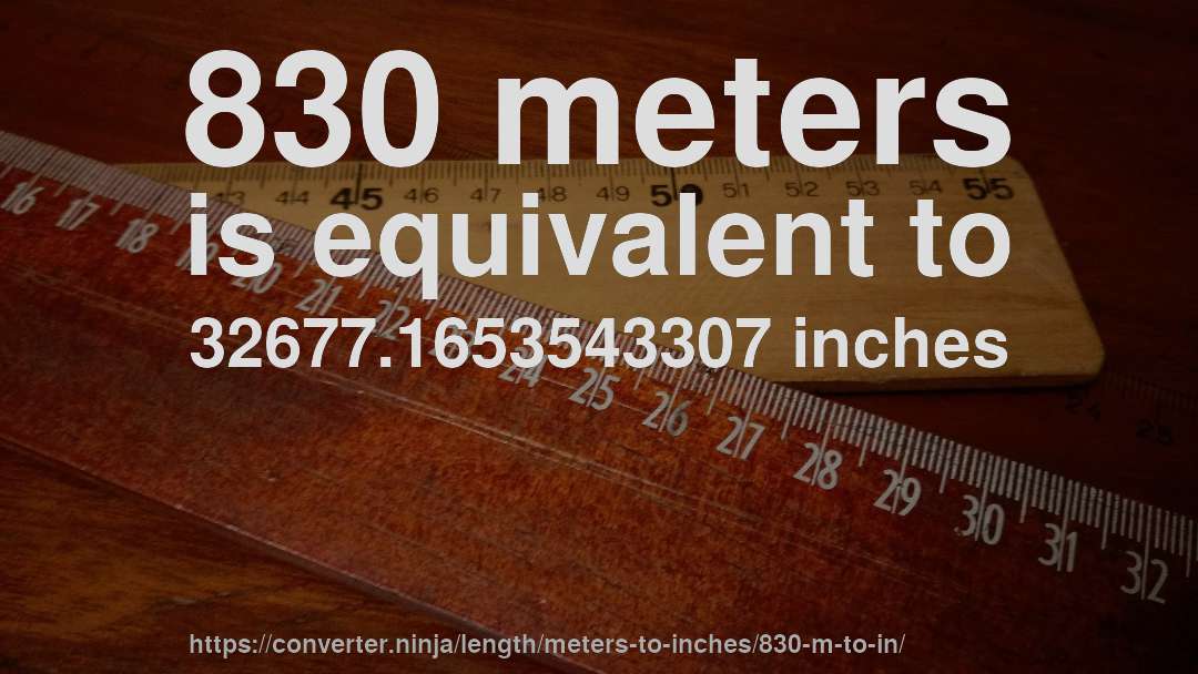 830 meters is equivalent to 32677.1653543307 inches