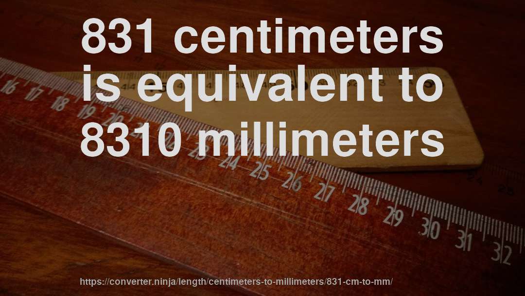 831 centimeters is equivalent to 8310 millimeters