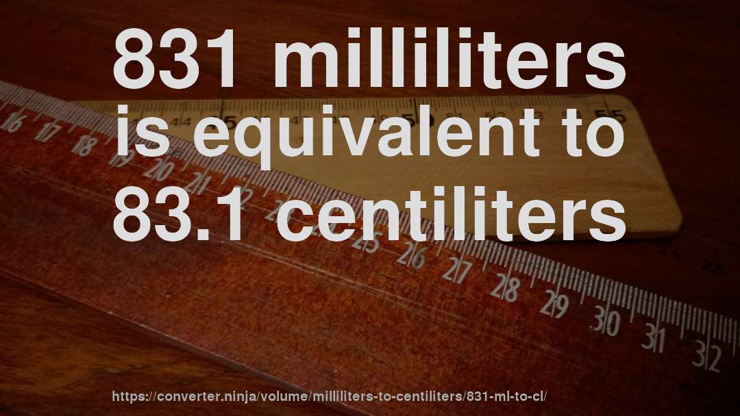 831 milliliters is equivalent to 83.1 centiliters