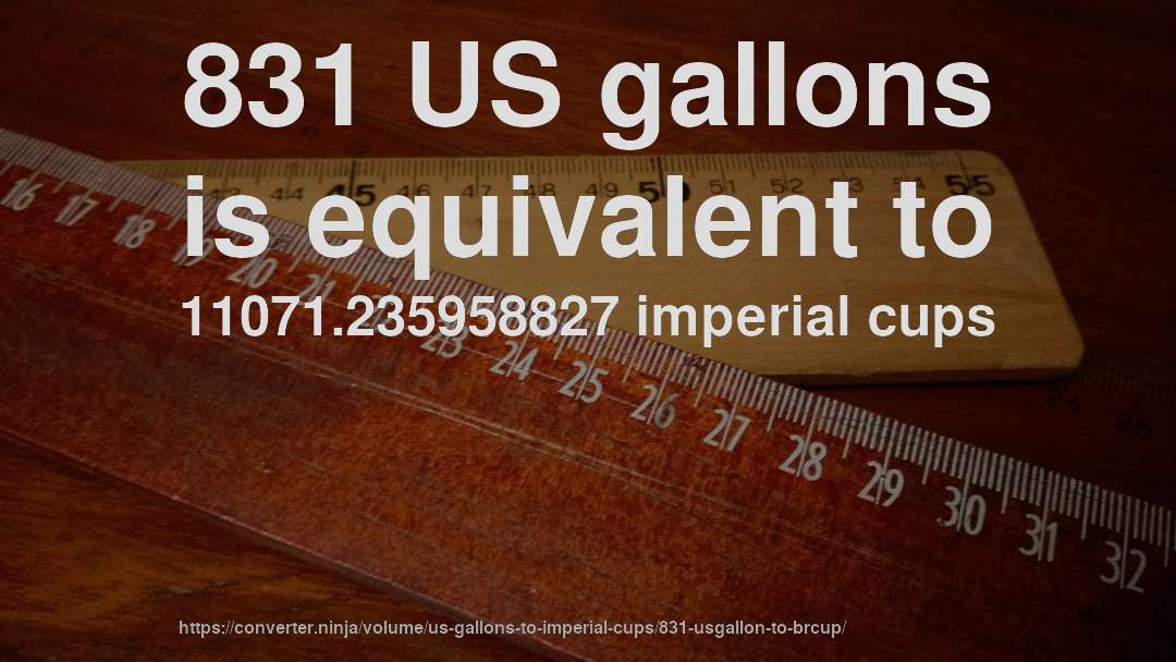 831 US gallons is equivalent to 11071.235958827 imperial cups