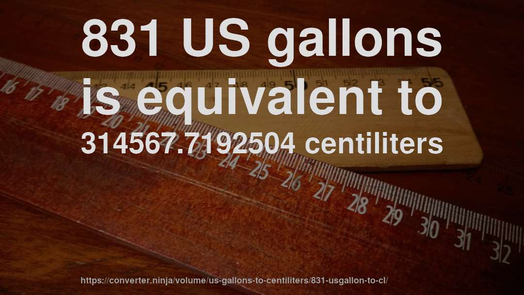 831 US gallons is equivalent to 314567.7192504 centiliters