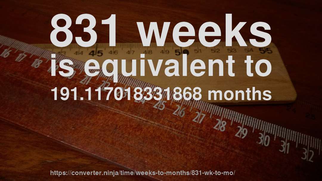 831 weeks is equivalent to 191.117018331868 months