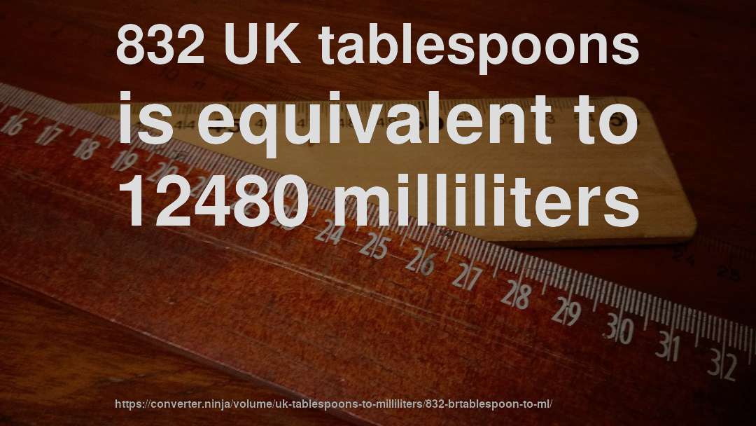 832 UK tablespoons is equivalent to 12480 milliliters