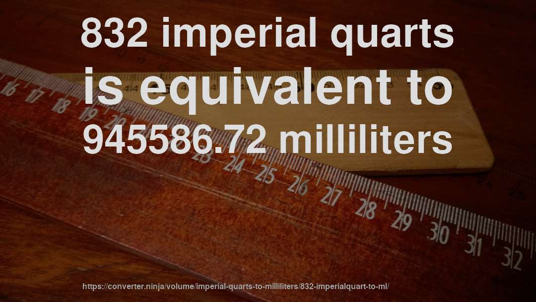 832 imperial quarts is equivalent to 945586.72 milliliters