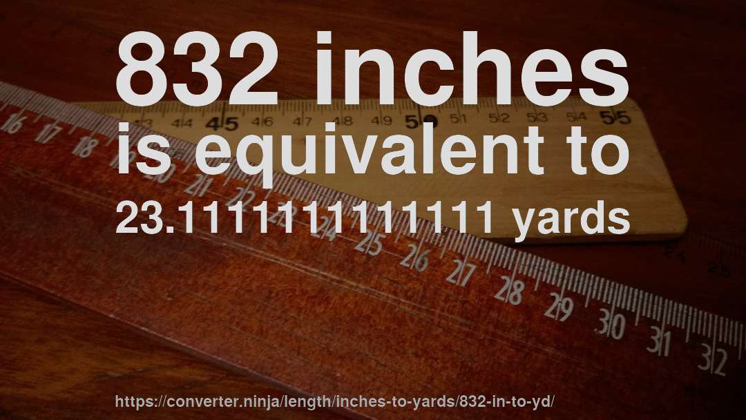 832 inches is equivalent to 23.1111111111111 yards