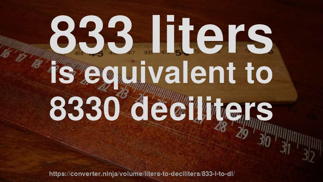 833 liters is equivalent to 8330 deciliters