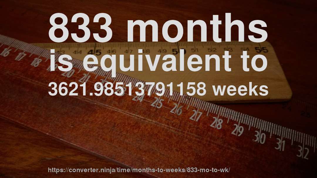 833 months is equivalent to 3621.98513791158 weeks