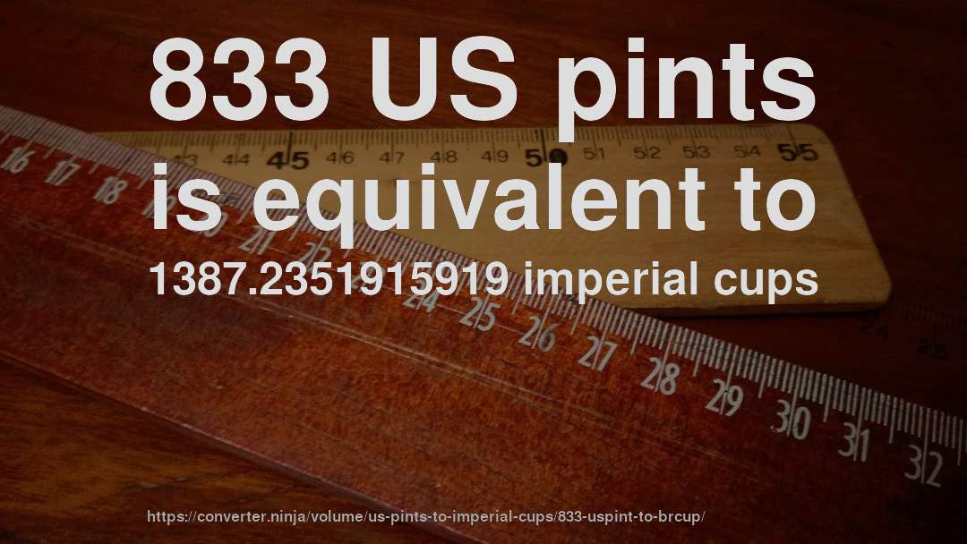 833 US pints is equivalent to 1387.2351915919 imperial cups