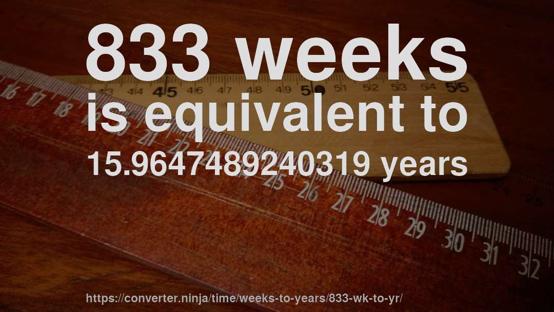 833 weeks is equivalent to 15.9647489240319 years