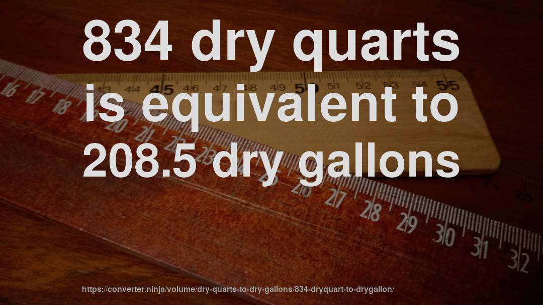 834 dry quarts is equivalent to 208.5 dry gallons